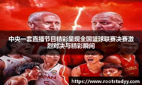 中央一套直播节目精彩呈现全国篮球联赛决赛激烈对决与精彩瞬间