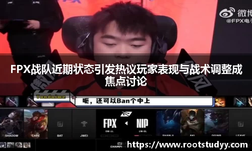 FPX战队近期状态引发热议玩家表现与战术调整成焦点讨论