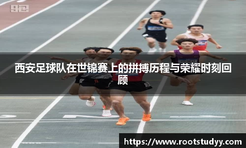 西安足球队在世锦赛上的拼搏历程与荣耀时刻回顾