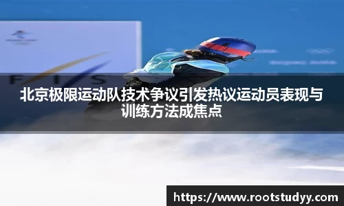 北京极限运动队技术争议引发热议运动员表现与训练方法成焦点