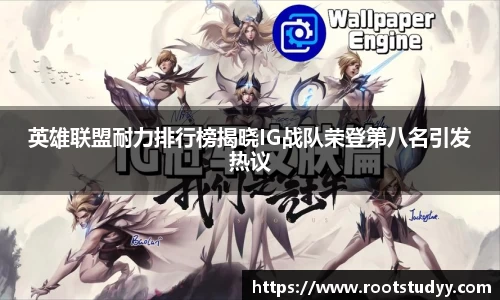 英雄联盟耐力排行榜揭晓IG战队荣登第八名引发热议