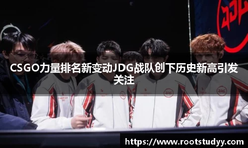 CSGO力量排名新变动JDG战队创下历史新高引发关注
