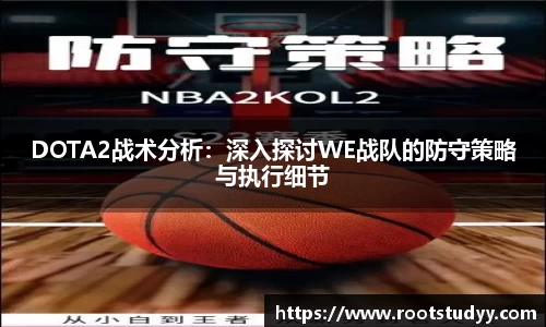 DOTA2战术分析：深入探讨WE战队的防守策略与执行细节
