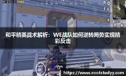 和平精英战术解析：WE战队如何逆转局势实现精彩反击