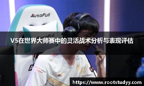 V5在世界大师赛中的灵活战术分析与表现评估