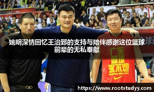 姚明深情回忆王治郅的支持与陪伴感谢这位篮球前辈的无私奉献