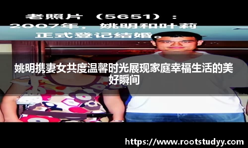 姚明携妻女共度温馨时光展现家庭幸福生活的美好瞬间