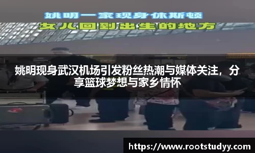 姚明现身武汉机场引发粉丝热潮与媒体关注，分享篮球梦想与家乡情怀