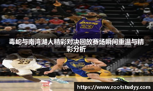 毒蛇与南湾湖人精彩对决回放赛场瞬间重温与精彩分析