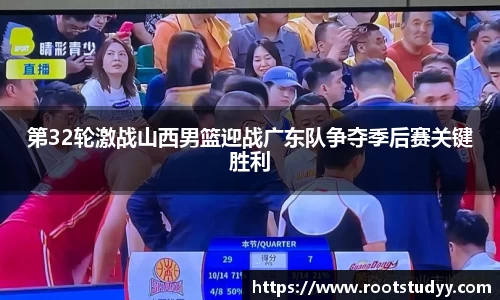 第32轮激战山西男篮迎战广东队争夺季后赛关键胜利