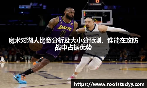 魔术对湖人比赛分析及大小分预测，谁能在攻防战中占据优势