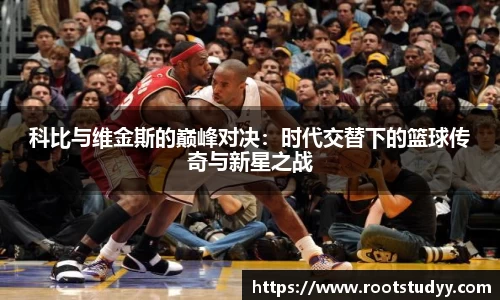 科比与维金斯的巅峰对决：时代交替下的篮球传奇与新星之战