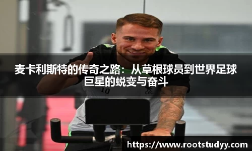 麦卡利斯特的传奇之路：从草根球员到世界足球巨星的蜕变与奋斗