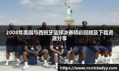 2008年美国与西班牙篮球决赛精彩回顾及下载资源分享