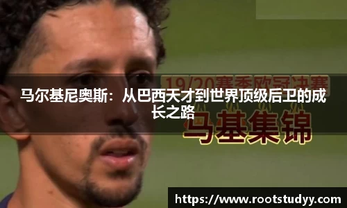 马尔基尼奥斯：从巴西天才到世界顶级后卫的成长之路