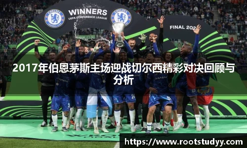2017年伯恩茅斯主场迎战切尔西精彩对决回顾与分析