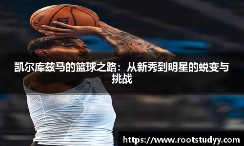 凯尔库兹马的篮球之路：从新秀到明星的蜕变与挑战
