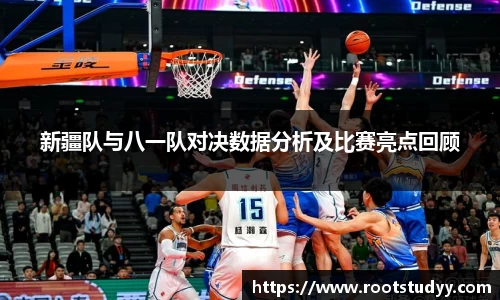 新疆队与八一队对决数据分析及比赛亮点回顾
