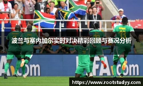 波兰与塞内加尔实时对决精彩回顾与赛况分析