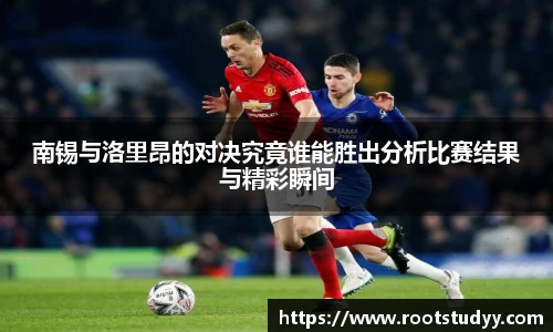 南锡与洛里昂的对决究竟谁能胜出分析比赛结果与精彩瞬间