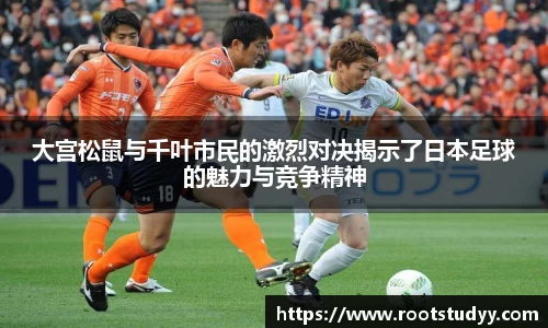大宫松鼠与千叶市民的激烈对决揭示了日本足球的魅力与竞争精神