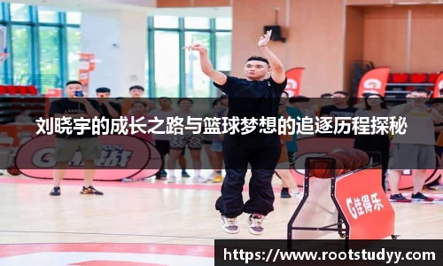 刘晓宇的成长之路与篮球梦想的追逐历程探秘