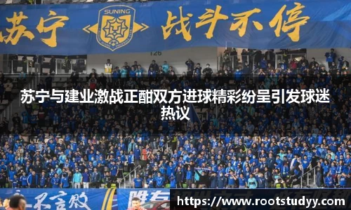 苏宁与建业激战正酣双方进球精彩纷呈引发球迷热议