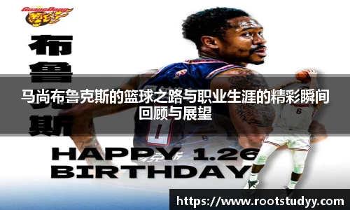 马尚布鲁克斯的篮球之路与职业生涯的精彩瞬间回顾与展望
